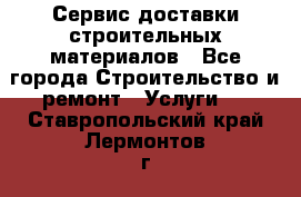 Сервис доставки строительных материалов - Все города Строительство и ремонт » Услуги   . Ставропольский край,Лермонтов г.